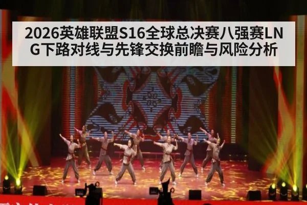 2026英雄联盟S16全球总决赛八强赛LNG下路对线与先锋交换前瞻与风险分析