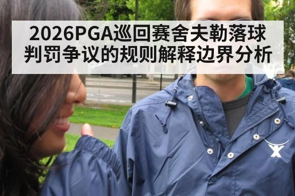 2026PGA巡回赛舍夫勒落球判罚争议的规则解释边界分析